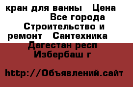 кран для ванны › Цена ­ 4 000 - Все города Строительство и ремонт » Сантехника   . Дагестан респ.,Избербаш г.